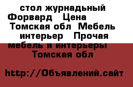 стол журнадьный  Форвард › Цена ­ 1 700 - Томская обл. Мебель, интерьер » Прочая мебель и интерьеры   . Томская обл.